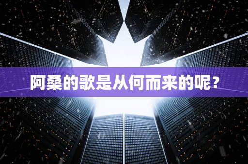 阿桑的歌是从何而来的呢？