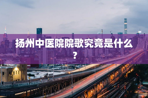 扬州中医院院歌究竟是什么？