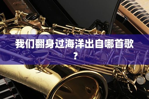 我们翻身过海洋出自哪首歌？