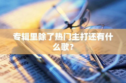 专辑里除了热门主打还有什么歌？