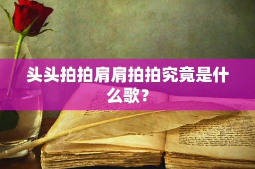 头头拍拍肩肩拍拍究竟是什么歌？