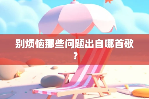 别烦恼那些问题出自哪首歌？