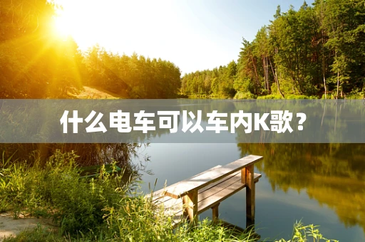 什么电车可以车内K歌？