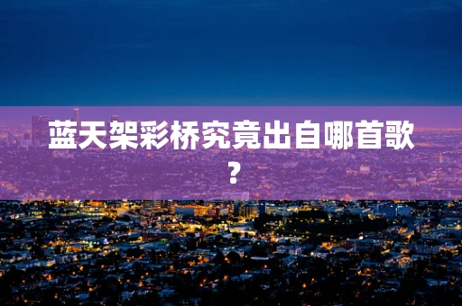 蓝天架彩桥究竟出自哪首歌？