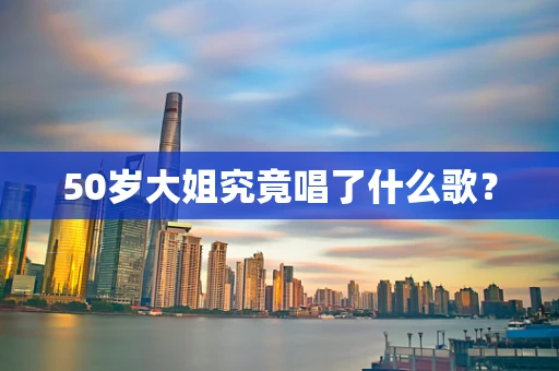 50岁大姐究竟唱了什么歌？