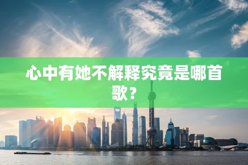 心中有她不解释究竟是哪首歌？