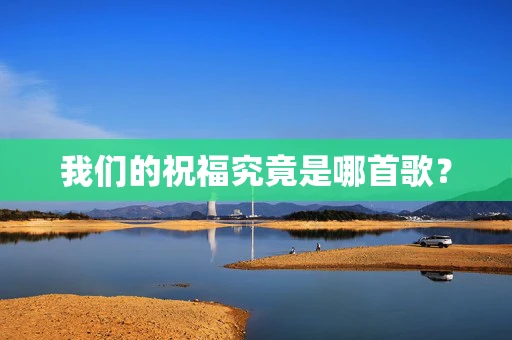 我们的祝福究竟是哪首歌？