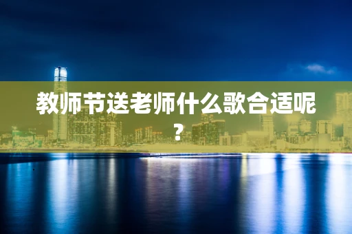 教师节送老师什么歌合适呢？