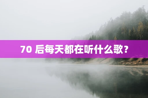 70 后每天都在听什么歌？