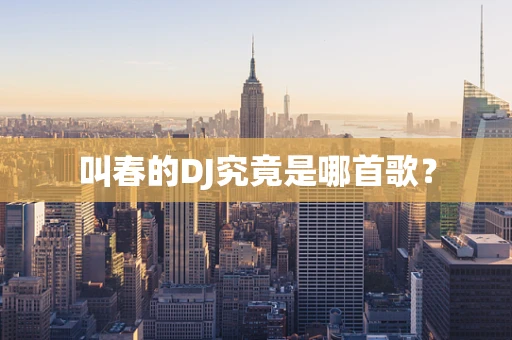 叫春的DJ究竟是哪首歌？