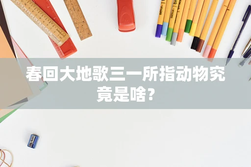 春回大地歌三一所指动物究竟是啥？