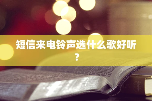 短信来电铃声选什么歌好听？