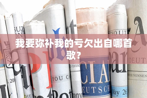 我要弥补我的亏欠出自哪首歌？