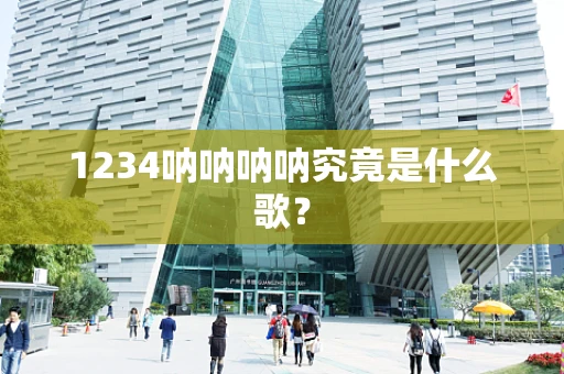 1234呐呐呐呐究竟是什么歌？