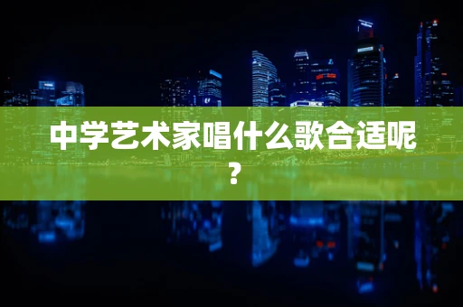 中学艺术家唱什么歌合适呢？