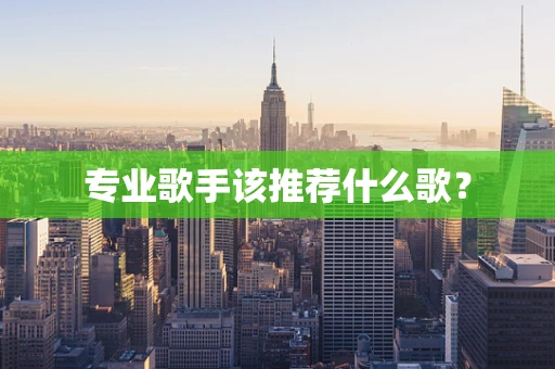 专业歌手该推荐什么歌？
