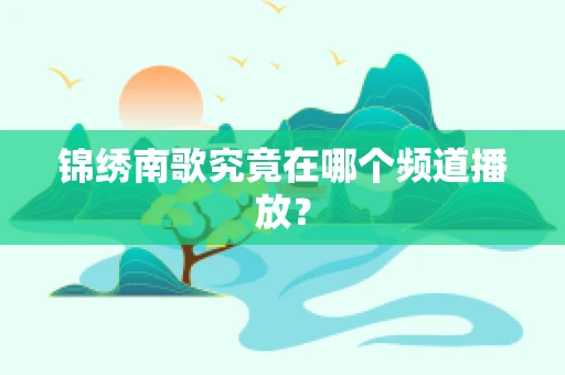 锦绣南歌究竟在哪个频道播放？