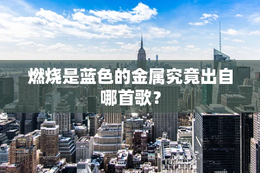 燃烧是蓝色的金属究竟出自哪首歌？