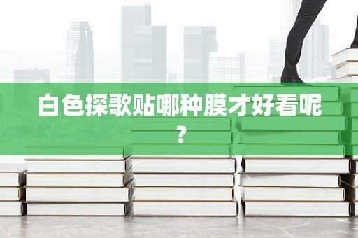 白色探歌贴哪种膜才好看呢？