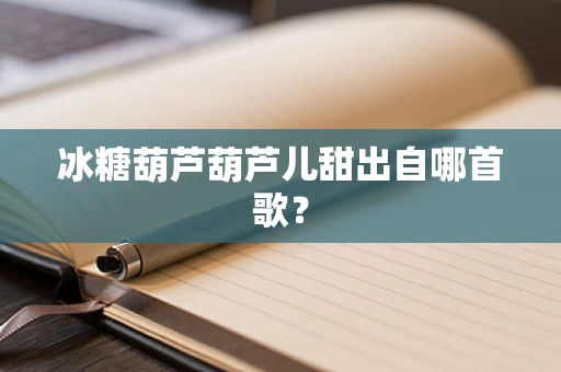 冰糖葫芦葫芦儿甜出自哪首歌？