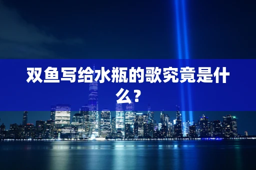 双鱼写给水瓶的歌究竟是什么？