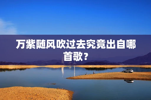 万紫随风吹过去究竟出自哪首歌？