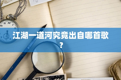 江湖一道河究竟出自哪首歌？