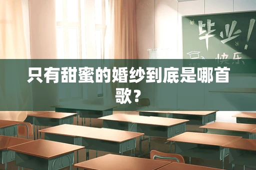 只有甜蜜的婚纱到底是哪首歌？