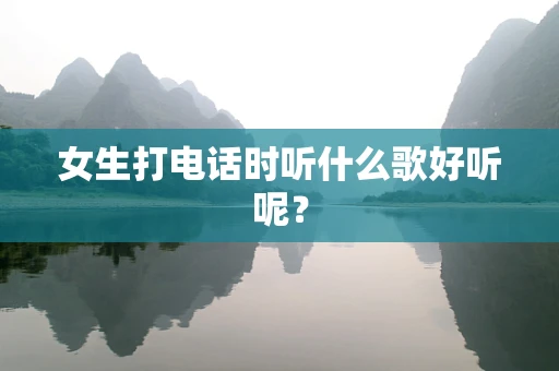 女生打电话时听什么歌好听呢？