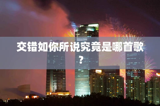 交错如你所说究竟是哪首歌？