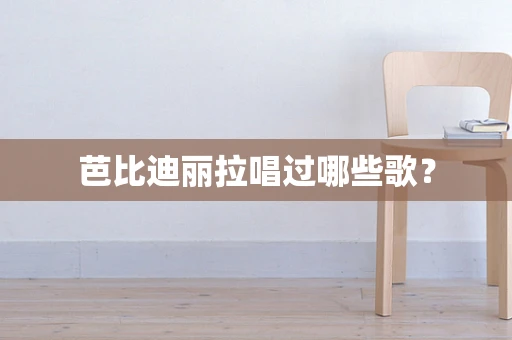 芭比迪丽拉唱过哪些歌？