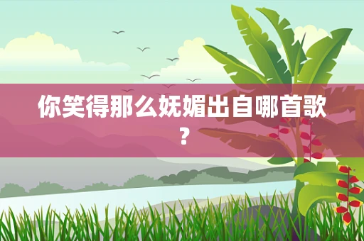 你笑得那么妩媚出自哪首歌？