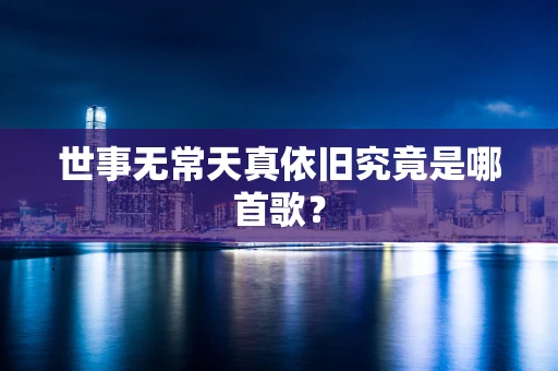 世事无常天真依旧究竟是哪首歌？