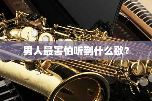 男人最害怕听到什么歌？