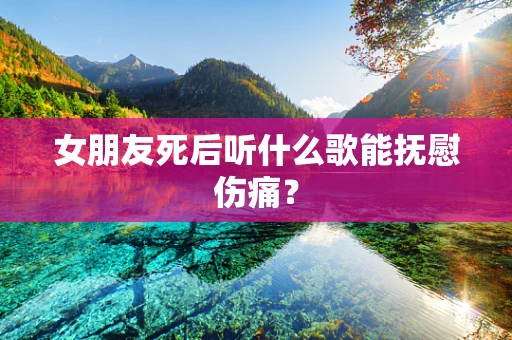 女朋友死后听什么歌能抚慰伤痛？