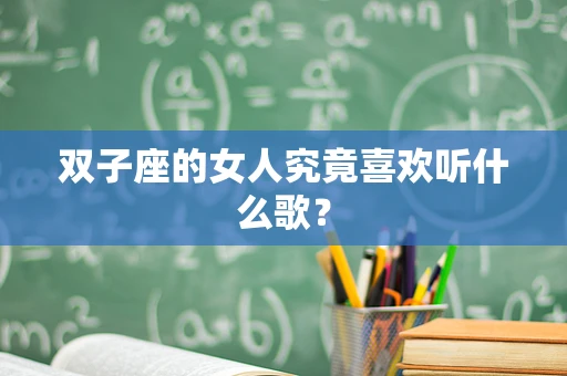 双子座的女人究竟喜欢听什么歌？