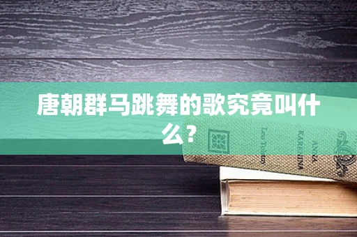 唐朝群马跳舞的歌究竟叫什么？