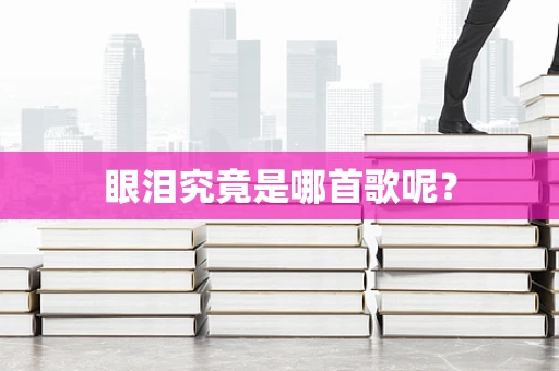 眼泪究竟是哪首歌呢？