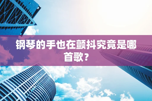 钢琴的手也在颤抖究竟是哪首歌？