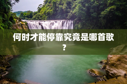 何时才能停靠究竟是哪首歌？