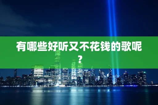 有哪些好听又不花钱的歌呢？