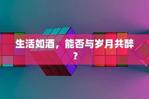 生活如酒，能否与岁月共醉？