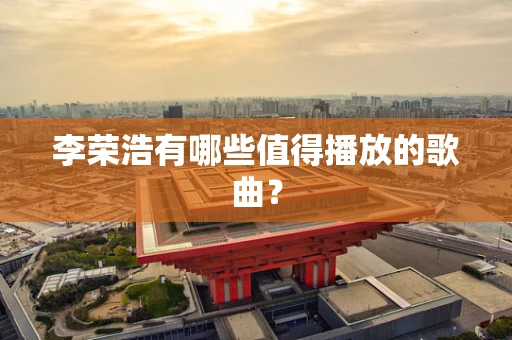 李荣浩有哪些值得播放的歌曲？
