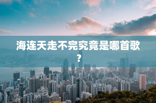 海连天走不完究竟是哪首歌？