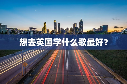 想去英国学什么歌最好？