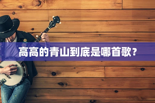 高高的青山到底是哪首歌？