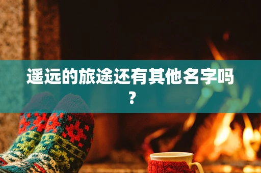 遥远的旅途还有其他名字吗？