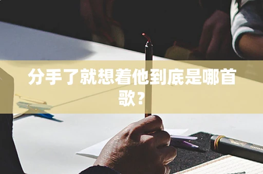 分手了就想着他到底是哪首歌？