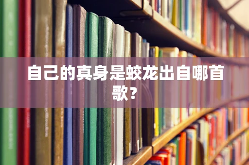 自己的真身是蛟龙出自哪首歌？
