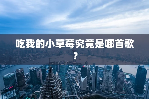 吃我的小草莓究竟是哪首歌？
